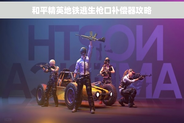 和平精英地铁逃生枪口补偿器攻略