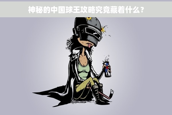 神秘的中国球王攻略究竟藏着什么？