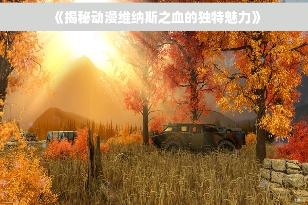 《揭秘动漫维纳斯之血的独特魅力》