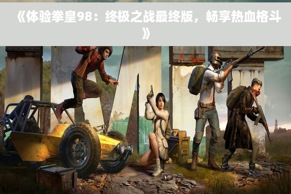 《体验拳皇98：终极之战最终版，畅享热血格斗》
