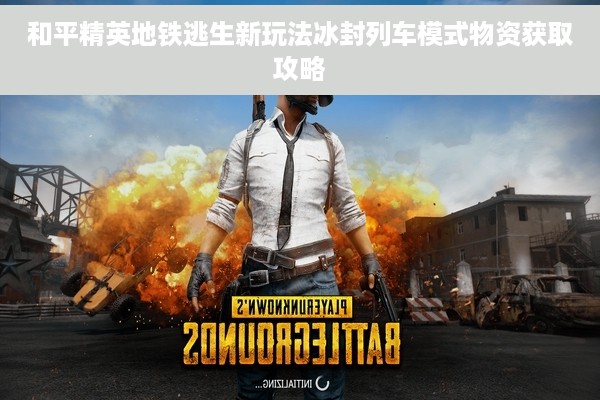 和平精英地铁逃生新玩法冰封列车模式物资获取攻略