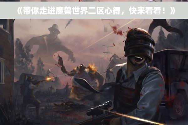 《带你走进魔兽世界二区心得，快来看看！》