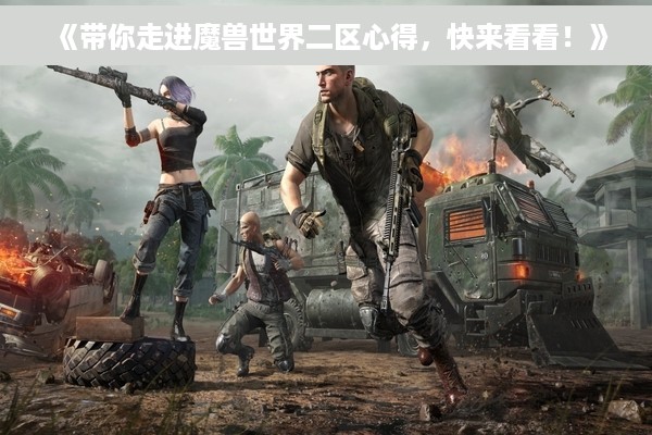 《带你走进魔兽世界二区心得，快来看看！》