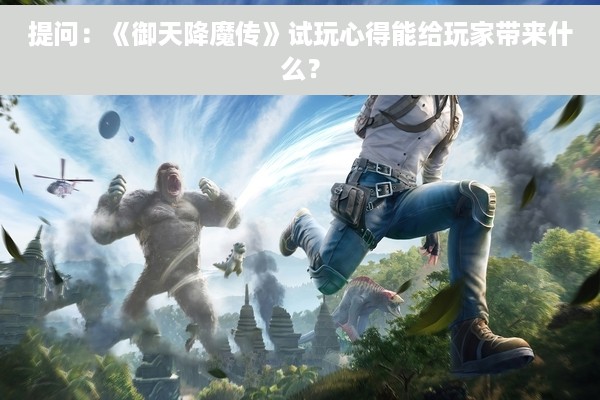 提问：《御天降魔传》试玩心得能给玩家带来什么？