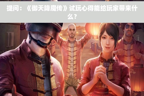 提问：《御天降魔传》试玩心得能给玩家带来什么？