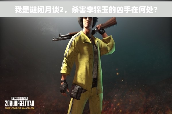 我是谜闭月谈2，杀害李锦玉的凶手在何处？