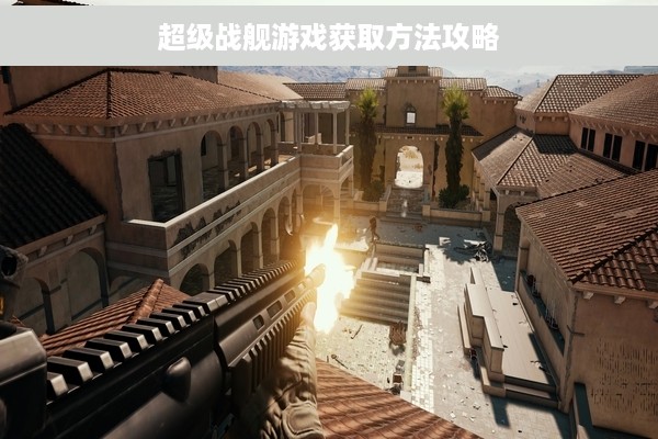 超级战舰游戏获取方法攻略