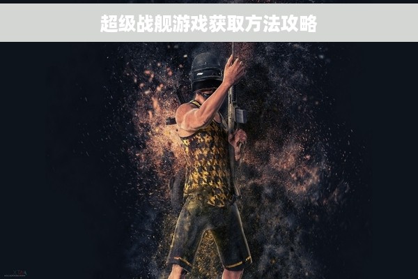 超级战舰游戏获取方法攻略