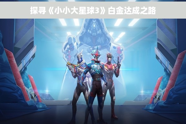 探寻《小小大星球3》白金达成之路