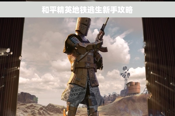 和平精英地铁逃生新手攻略