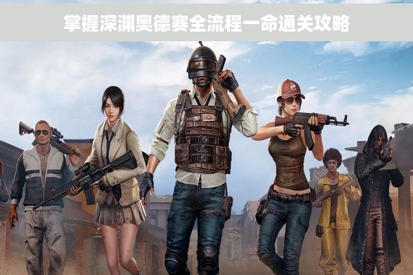 掌握深渊奥德赛全流程一命通关攻略