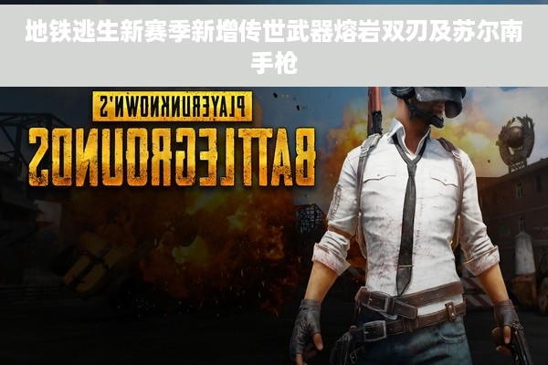 地铁逃生新赛季新增传世武器熔岩双刃及苏尔南手枪