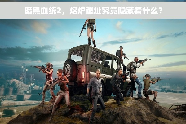 暗黑血统2，熔炉遗址究竟隐藏着什么？