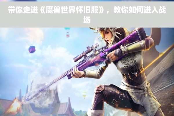 带你走进《魔兽世界怀旧服》，教你如何进入战场