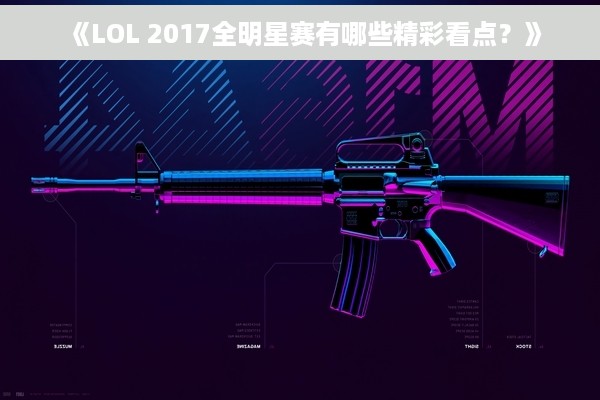 《LOL 2017全明星赛有哪些精彩看点？》