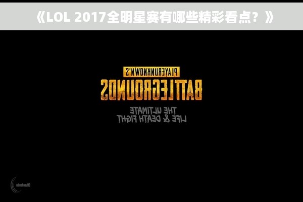 《LOL 2017全明星赛有哪些精彩看点？》