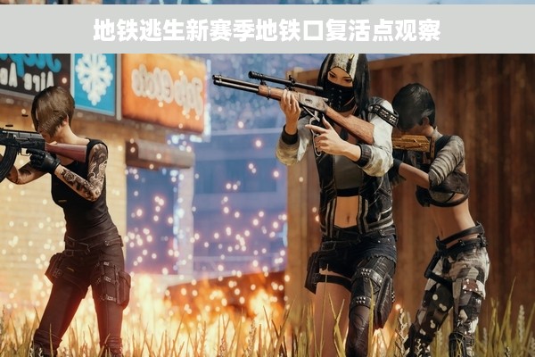 地铁逃生新赛季地铁口复活点观察