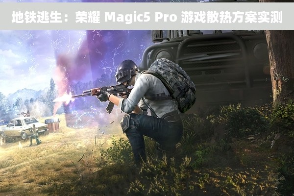 地铁逃生：荣耀 Magic5 Pro 游戏散热方案实测