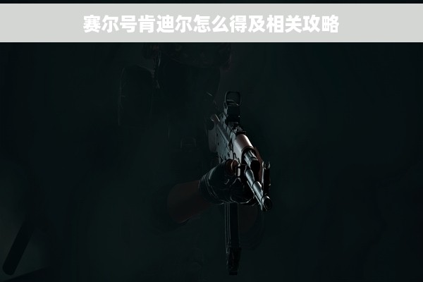 赛尔号肯迪尔怎么得及相关攻略