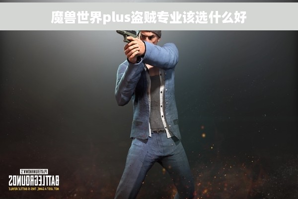 魔兽世界plus盗贼专业该选什么好