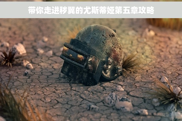 带你走进秽翼的尤斯蒂娅第五章攻略