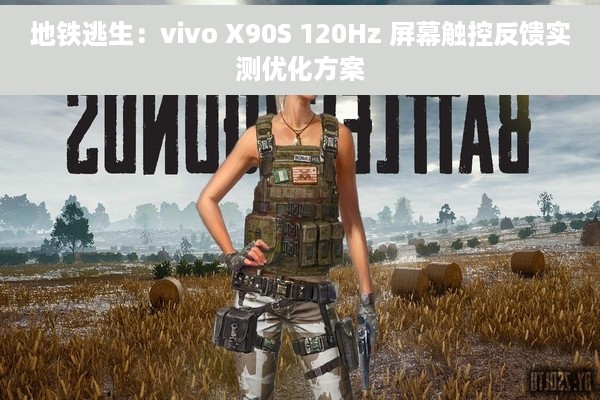 地铁逃生：vivo X90S 120Hz 屏幕触控反馈实测优化方案