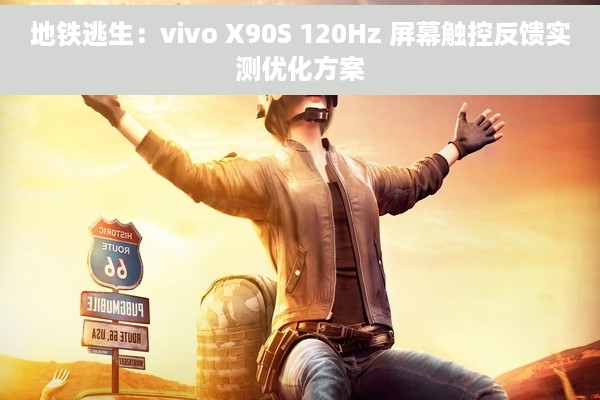地铁逃生：vivo X90S 120Hz 屏幕触控反馈实测优化方案