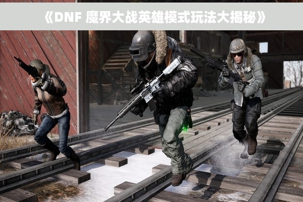 《DNF 魔界大战英雄模式玩法大揭秘》