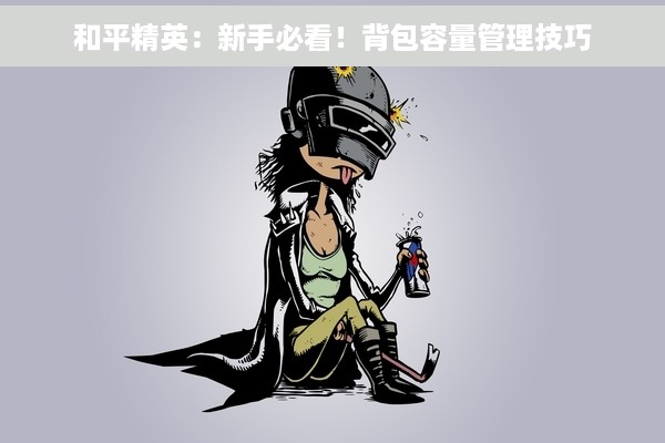 和平精英：新手必看！背包容量管理技巧