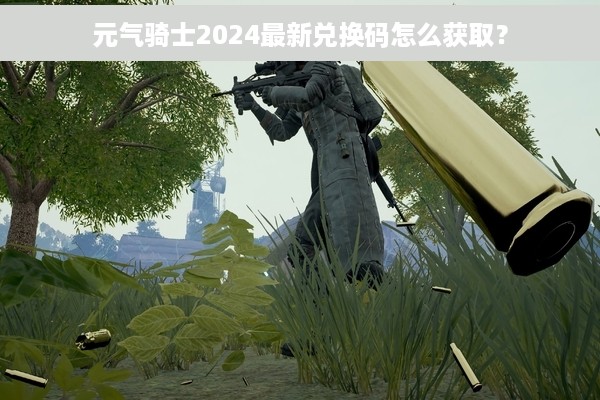 元气骑士2024最新兑换码怎么获取？