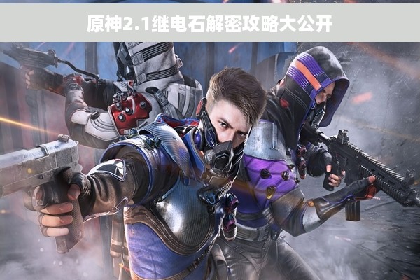 原神2.1继电石解密攻略大公开