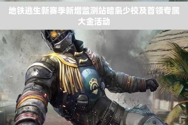 地铁逃生新赛季新增监测站暗枭少校及首领专属大金活动