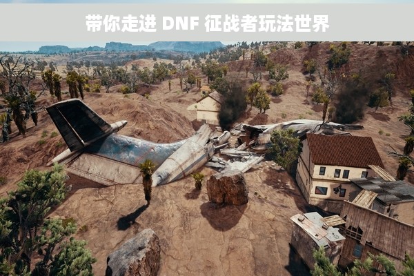 带你走进 DNF 征战者玩法世界