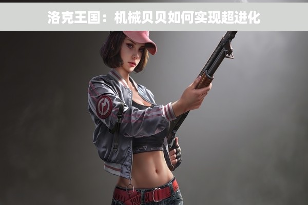 洛克王国：机械贝贝如何实现超进化