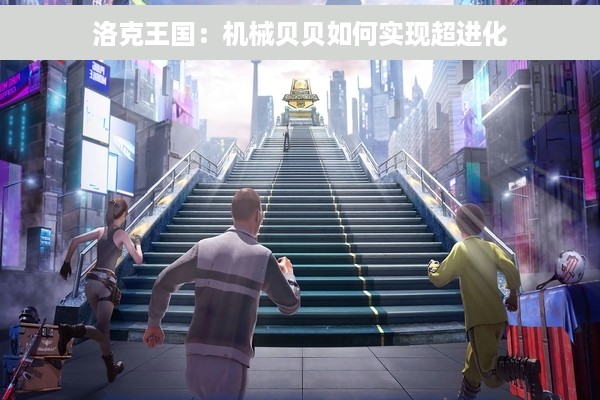 洛克王国：机械贝贝如何实现超进化