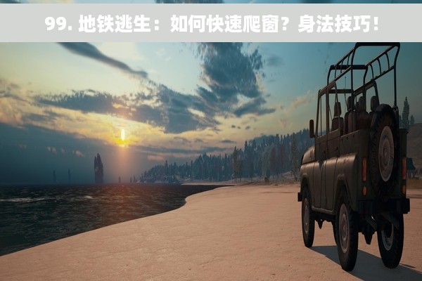 99. 地铁逃生：如何快速爬窗？身法技巧！