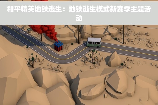 和平精英地铁逃生：地铁逃生模式新赛季主题活动