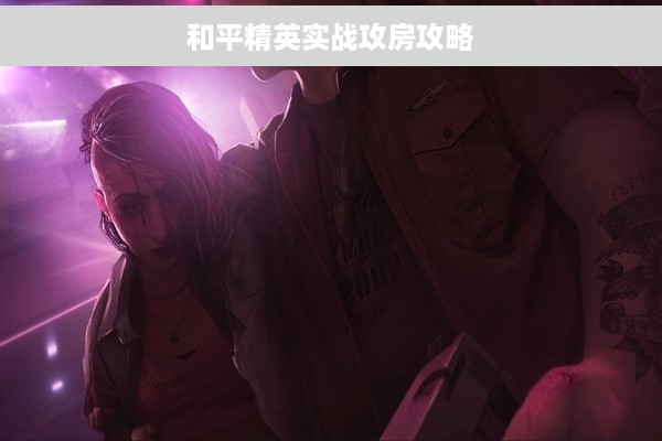 和平精英实战攻房攻略
