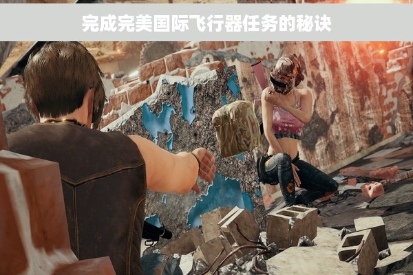 完成完美国际飞行器任务的秘诀
