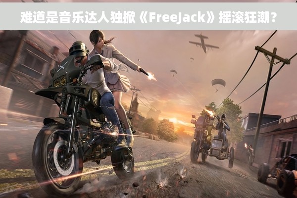 难道是音乐达人独掀《FreeJack》摇滚狂潮？