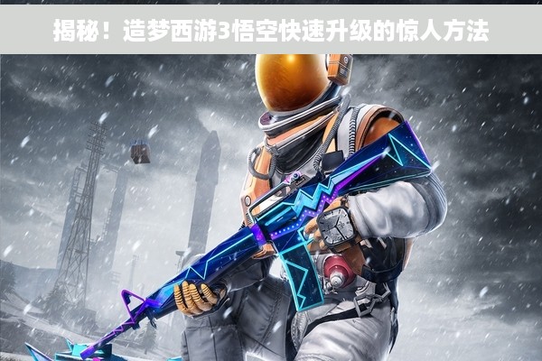 揭秘！造梦西游3悟空快速升级的惊人方法