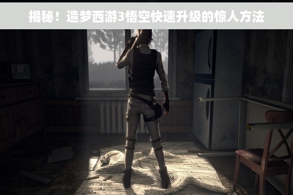 揭秘！造梦西游3悟空快速升级的惊人方法