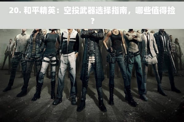 20. 和平精英：空投武器选择指南，哪些值得捡？
