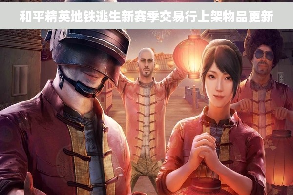 和平精英地铁逃生新赛季交易行上架物品更新