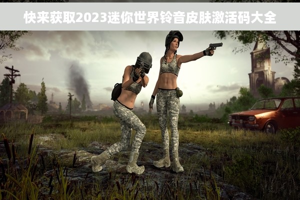 快来获取2023迷你世界铃音皮肤激活码大全