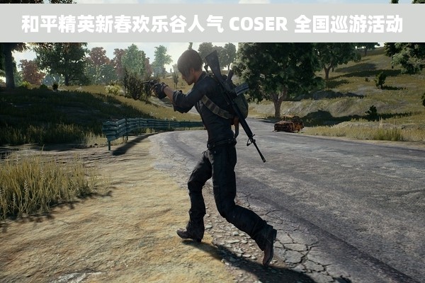 和平精英新春欢乐谷人气 COSER 全国巡游活动