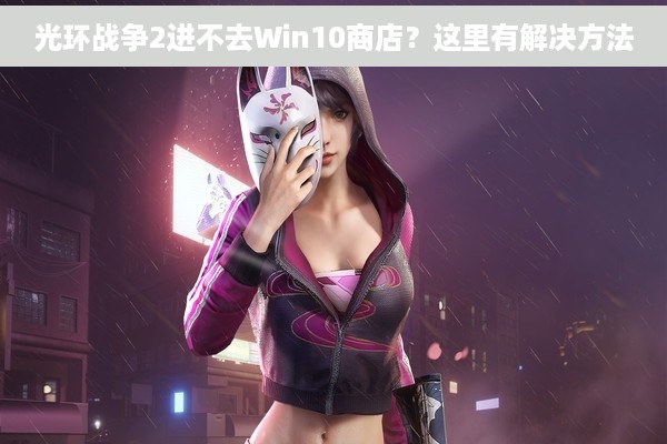 光环战争2进不去Win10商店？这里有解决方法