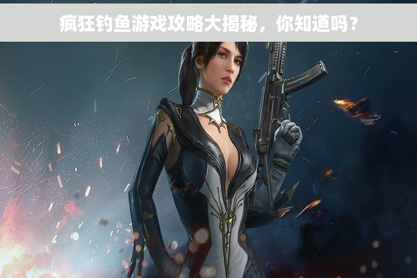 疯狂钓鱼游戏攻略大揭秘，你知道吗？