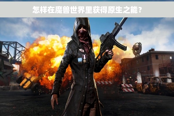 怎样在魔兽世界里获得原生之能？