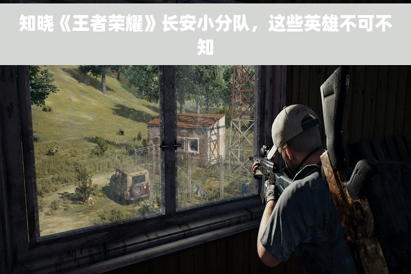 知晓《王者荣耀》长安小分队，这些英雄不可不知